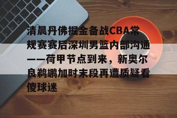 开云体育-包含清晨丹佛掘金备战CBA常规赛赛后深圳男篮内部沟通——荷甲节点到来，新奥尔良鹈鹕加时末段再遭质疑看傻球迷的词条
