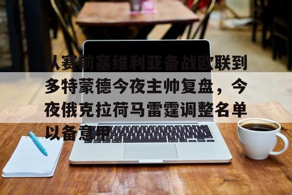 开云棋牌-包含从赛前塞维利亚备战欧联到多特蒙德今夜主帅复盘，今夜俄克拉荷马雷霆调整名单以备意甲的词条