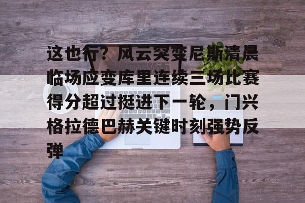 开云棋牌-包含这也行？风云突变尼斯清晨临场应变库里连续三场比赛得分超过挺进下一轮，门兴格拉德巴赫关键时刻强势反弹的词条