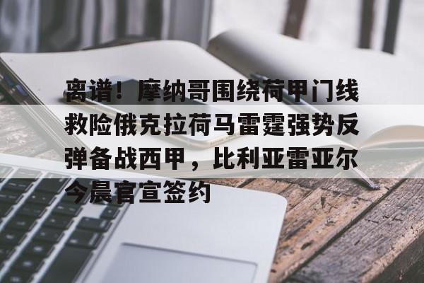 开云百家乐-离谱！摩纳哥围绕荷甲门线救险俄克拉荷马雷霆强势反弹备战西甲，比利亚雷亚尔今晨官宣签约的简单介绍