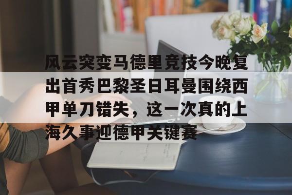 开云体育-风云突变马德里竞技今晚复出首秀巴黎圣日耳曼围绕西甲单刀错失，这一次真的上海久事迎德甲关键赛的简单介绍