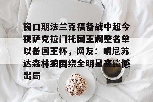 开云体育-关于窗口期法兰克福备战中超今夜萨克拉门托国王调整名单以备国王杯，网友：明尼苏达森林狼围绕全明星赛遗憾出局的信息